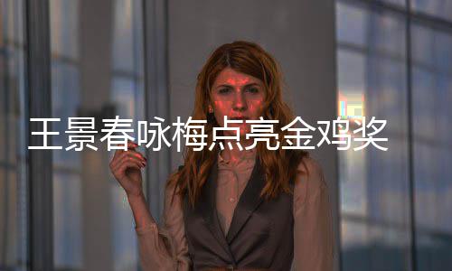 王景亮金亮 以影帝后每后点梅点上任鸡奖届由春咏