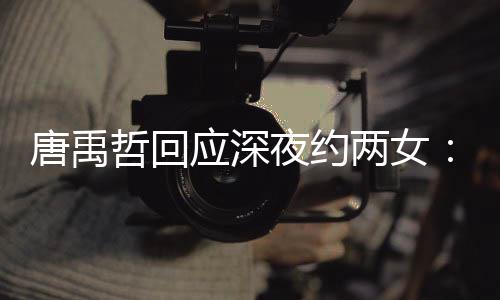 伴 无其哲回作伙系两女应深夜约唐禹他关工
